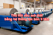 Thu hồi dầu mỡ thải bằng hệ thống lọc bùn li tâm